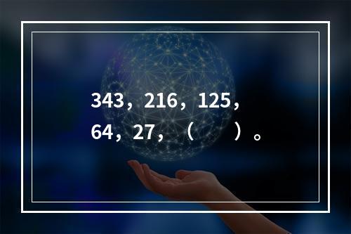 343，216，125，64，27，（　　）。