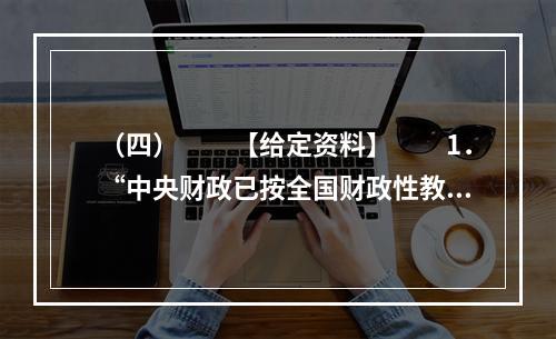 （四）　　【给定资料】　　1．“中央财政已按全国财政性教育