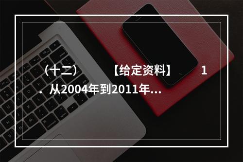 （十二）　　【给定资料】　　1．从2004年到2011年，