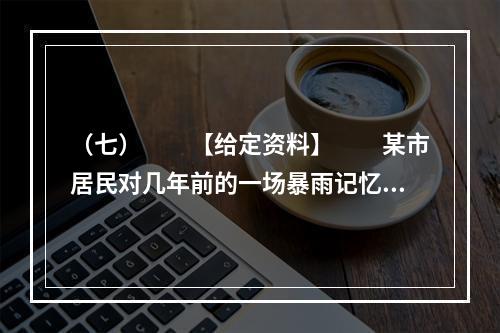 （七）　　【给定资料】　　某市居民对几年前的一场暴雨记忆犹