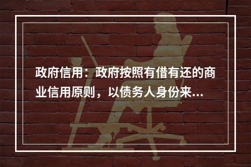 政府信用：政府按照有借有还的商业信用原则，以债务人身份来取