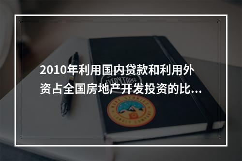 2010年利用国内贷款和利用外资占全国房地产开发投资的比重（