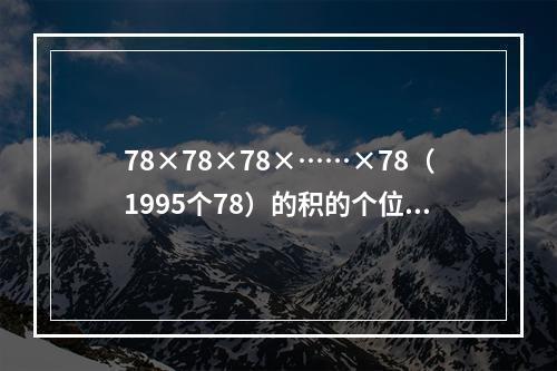 78×78×78×……×78（1995个78）的积的个位上