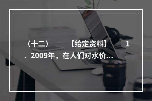 （十二）　　【给定资料】　　1．2009年，在人们对水价调