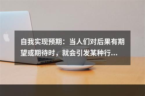 自我实现预期：当人们对后果有期望或期待时，就会引发某种行为