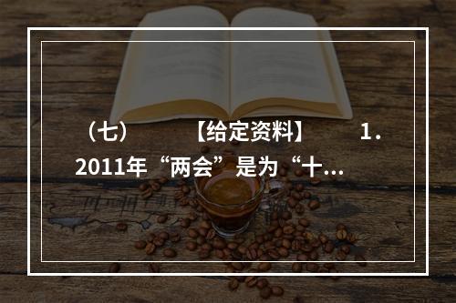 （七）　　【给定资料】　　1．2011年“两会”是为“十二