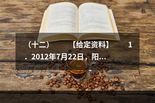 （十二）　　【给定资料】　　1．2012年7月22日，阳光