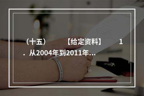 （十五）　　【给定资料】　　1．从2004年到2011年，