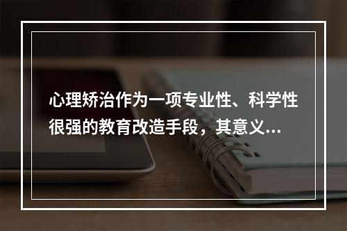 心理矫治作为一项专业性、科学性很强的教育改造手段，其意义不