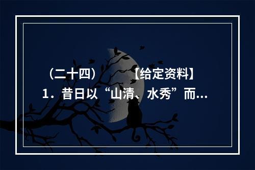 （二十四）　　【给定资料】　　1．昔日以“山清、水秀”而被