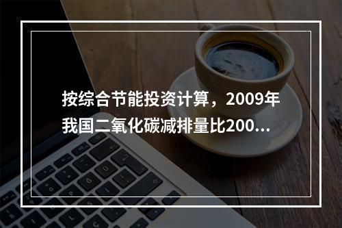 按综合节能投资计算，2009年我国二氧化碳减排量比2003年