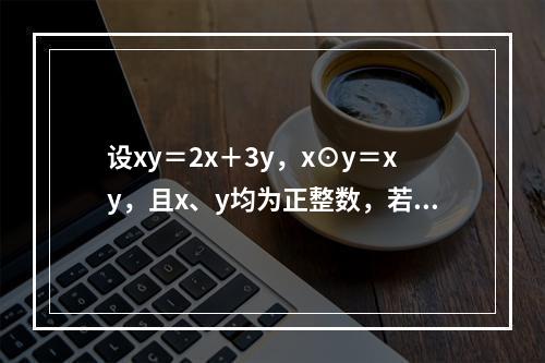 设xy＝2x＋3y，x⊙y＝xy，且x、y均为正整数，若当