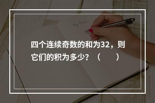 四个连续奇数的和为32，则它们的积为多少？（　　）