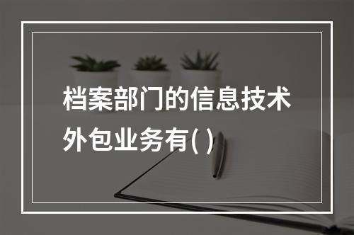 档案部门的信息技术外包业务有( )