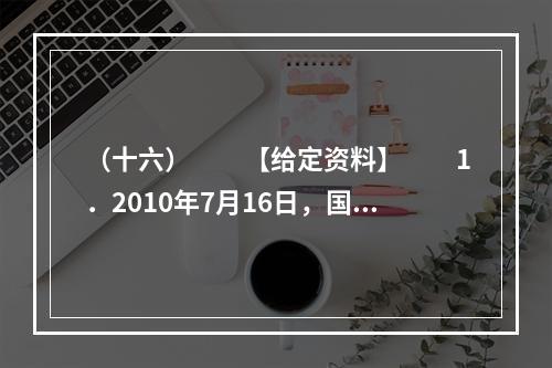 （十六）　　【给定资料】　　1．2010年7月16日，国务