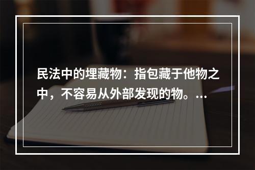 民法中的埋藏物：指包藏于他物之中，不容易从外部发现的物。埋