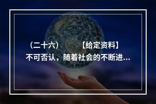 （二十六）　　【给定资料】　　不可否认，随着社会的不断进步