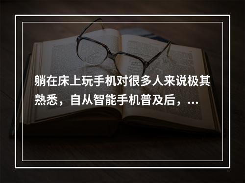 躺在床上玩手机对很多人来说极其熟悉，自从智能手机普及后，睡