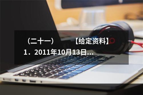 （二十一）　　【给定资料】　　1．2011年10月13日下