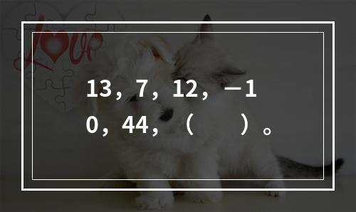 13，7，12，－10，44，（　　）。