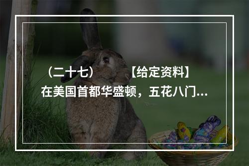 （二十七）　　【给定资料】　　在美国首都华盛顿，五花八门的