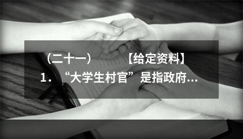 （二十一）　　【给定资料】　　1．“大学生村官”是指政府选