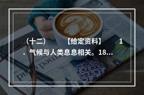 （十二）　　【给定资料】　　1．气候与人类息息相关。18世