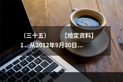 （三十五）　　【给定资料】　　1．从2012年9月30日零