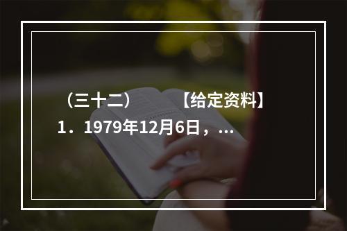 （三十二）　　【给定资料】　　1．1979年12月6日，邓