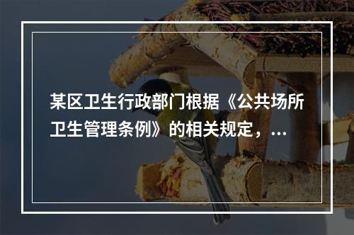 某区卫生行政部门根据《公共场所卫生管理条例》的相关规定，对