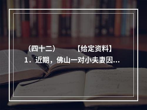 （四十二）　　【给定资料】　　1．近期，佛山一对小夫妻因为