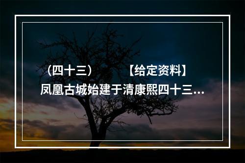 （四十三）　　【给定资料】　　凤凰古城始建于清康熙四十三年