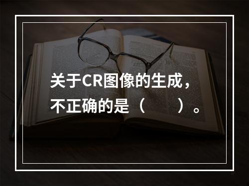 关于CR图像的生成，不正确的是（　　）。