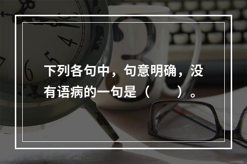 下列各句中，句意明确，没有语病的一句是（　　）。