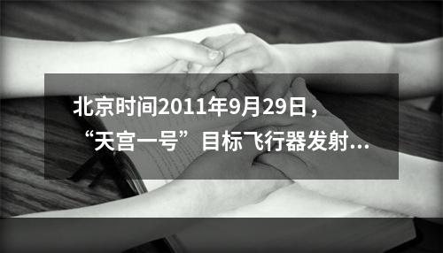 北京时间2011年9月29日，“天宫一号”目标飞行器发射后