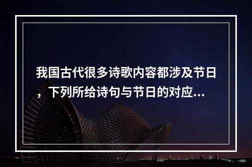 我国古代很多诗歌内容都涉及节日，下列所给诗句与节日的对应，