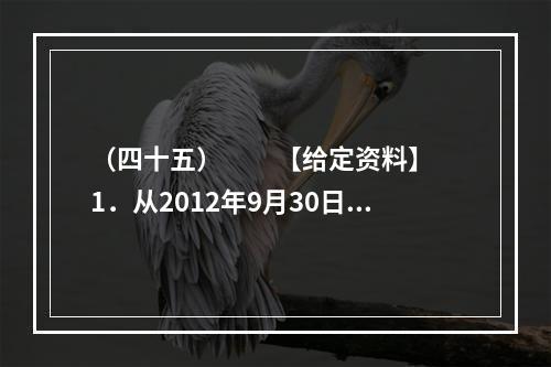 （四十五）　　【给定资料】　　1．从2012年9月30日零