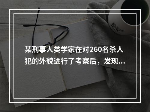 某刑事人类学家在对260名杀人犯的外貌进行了考察后，发现他