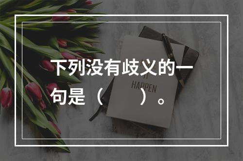 下列没有歧义的一句是（　　）。