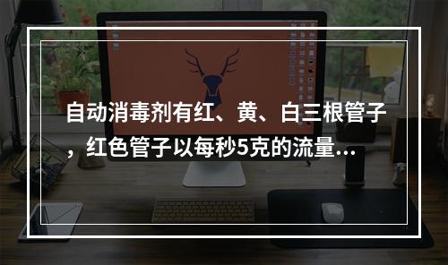 自动消毒剂有红、黄、白三根管子，红色管子以每秒5克的流量流