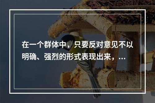 在一个群体中，只要反对意见不以明确、强烈的形式表现出来，一