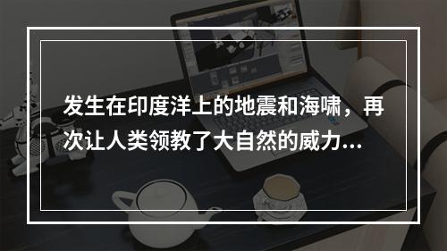 发生在印度洋上的地震和海啸，再次让人类领教了大自然的威力。