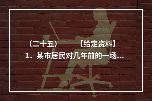 （二十五）　　【给定资料】　　1．某市居民对几年前的一场暴