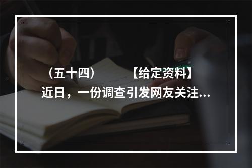 （五十四）　　【给定资料】　　近日，一份调查引发网友关注，