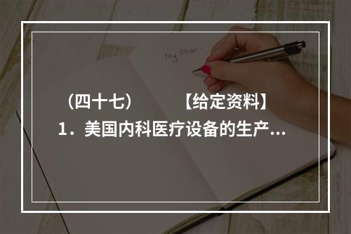 （四十七）　　【给定资料】　　1．美国内科医疗设备的生产商