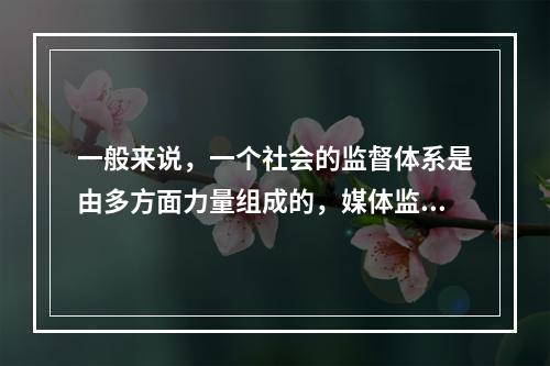 一般来说，一个社会的监督体系是由多方面力量组成的，媒体监督