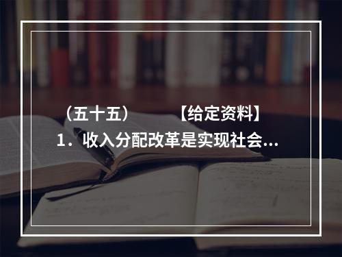 （五十五）　　【给定资料】　　1．收入分配改革是实现社会公