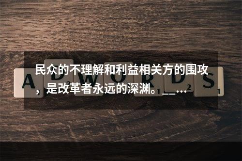 民众的不理解和利益相关方的围攻，是改革者永远的深渊。___