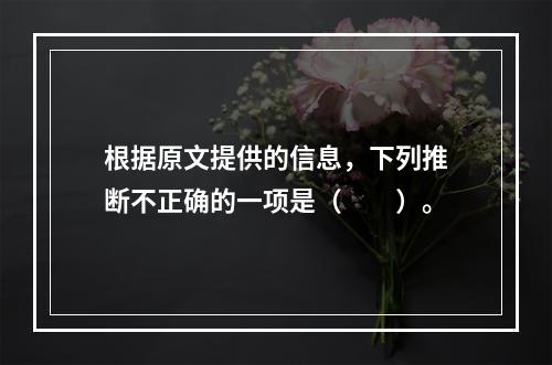 根据原文提供的信息，下列推断不正确的一项是（　　）。