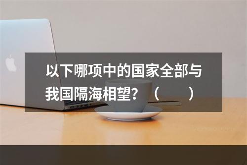 以下哪项中的国家全部与我国隔海相望？（　　）